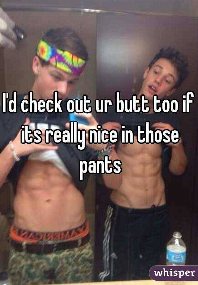 I'd check out ur butt too if its really nice in those pants