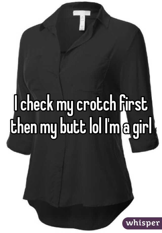 I check my crotch first then my butt lol I'm a girl 