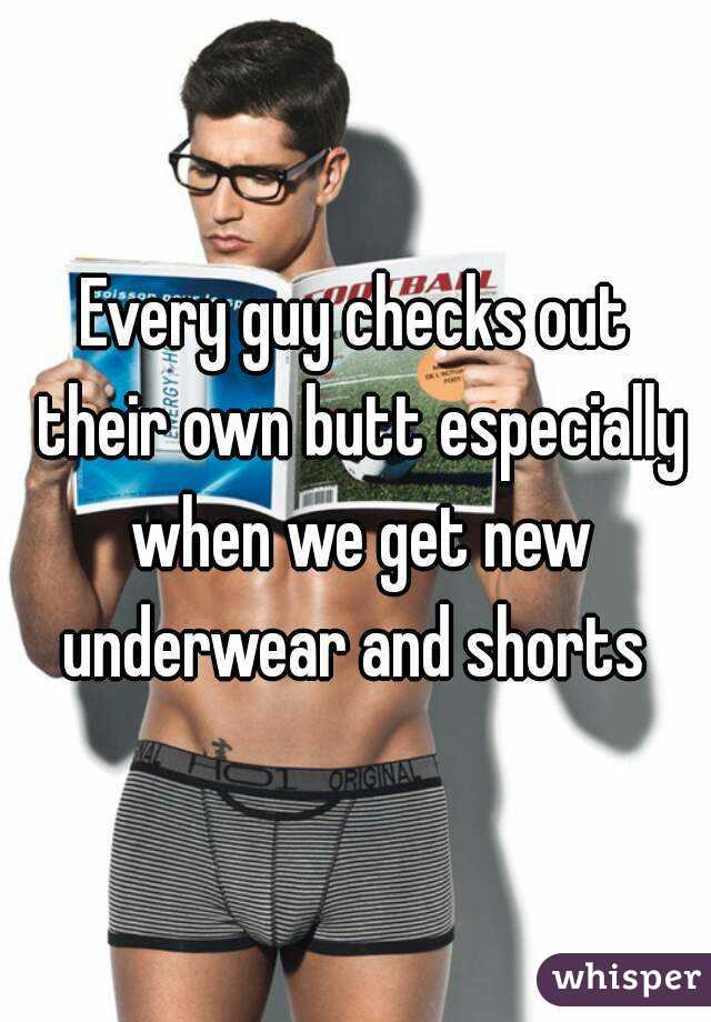 Every guy checks out their own butt especially when we get new underwear and shorts 