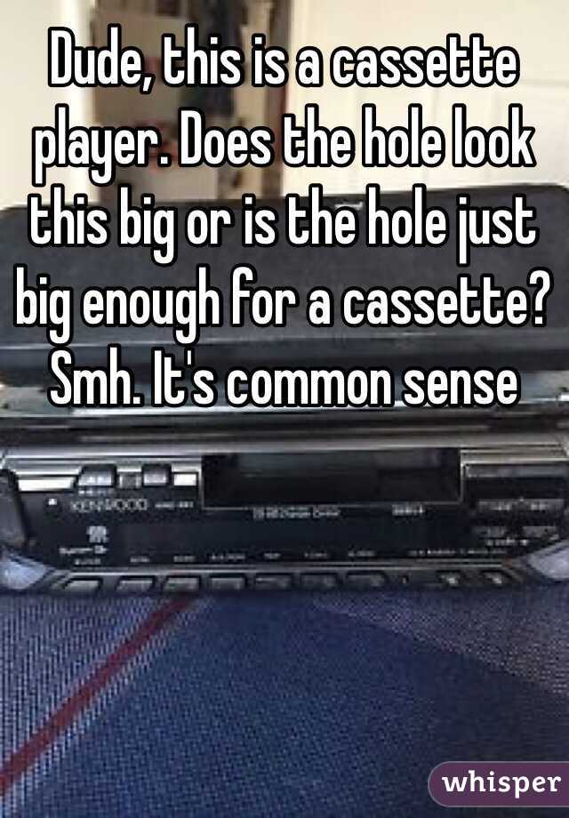 Dude, this is a cassette player. Does the hole look this big or is the hole just big enough for a cassette? Smh. It's common sense 