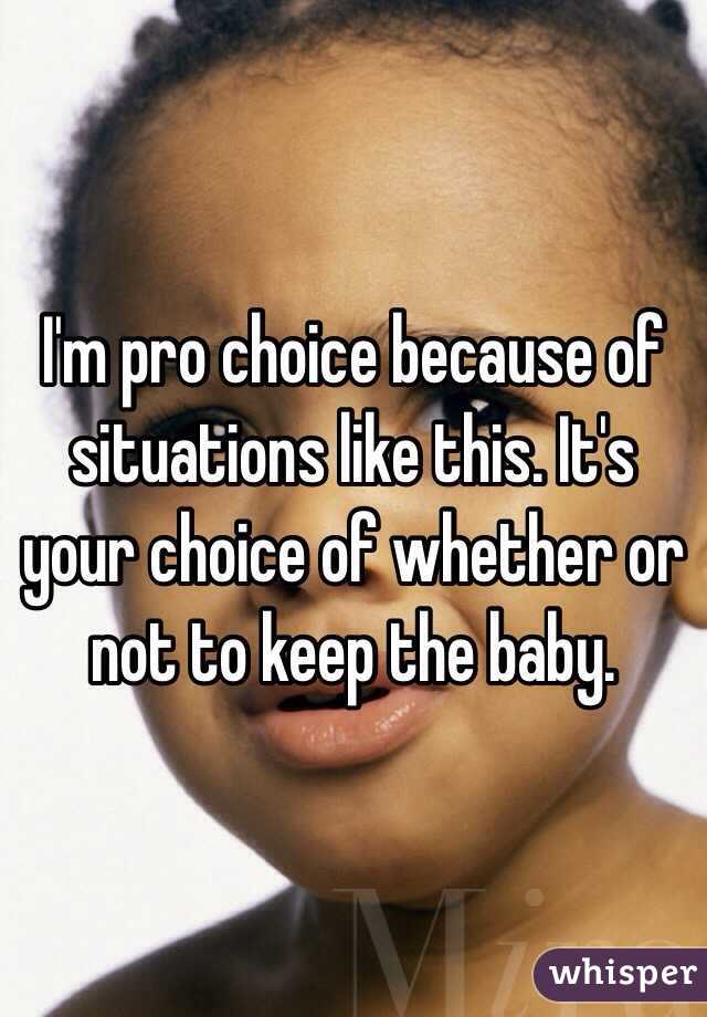 I'm pro choice because of situations like this. It's your choice of whether or not to keep the baby. 