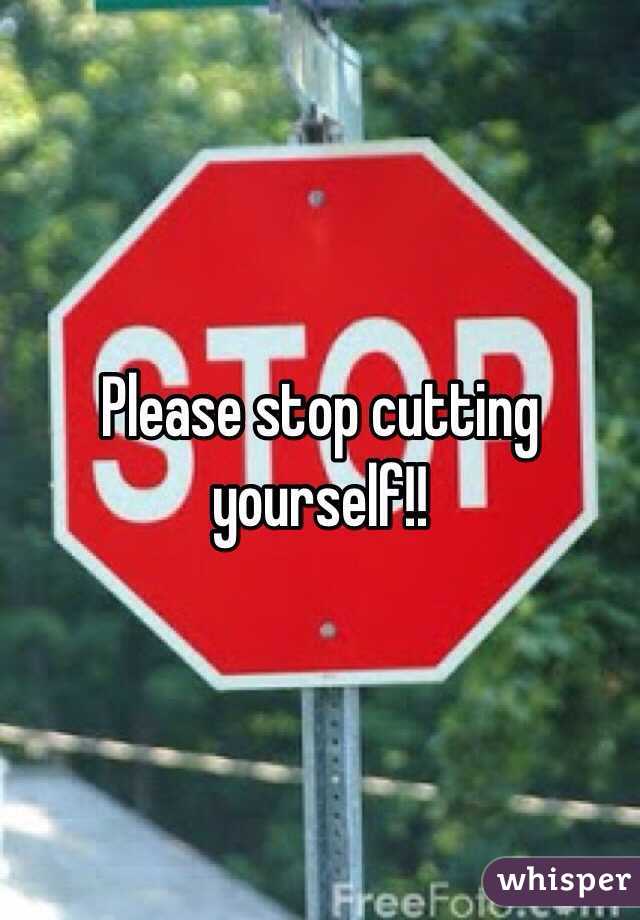Please stop cutting yourself!!