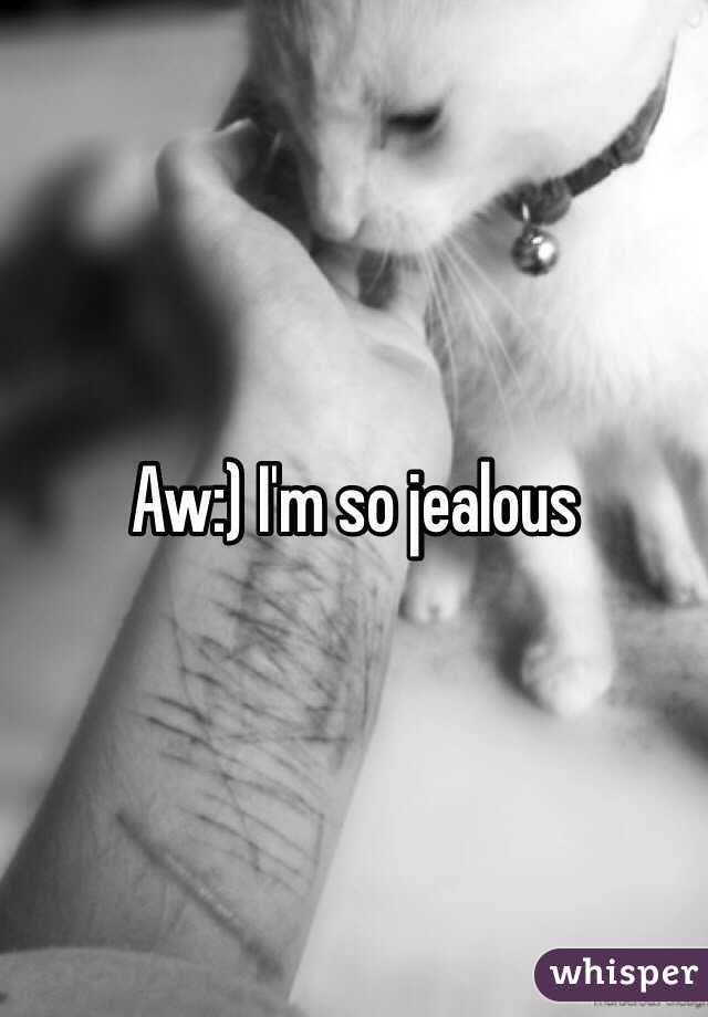 Aw:) I'm so jealous