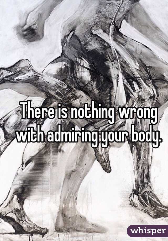 There is nothing wrong with admiring your body.