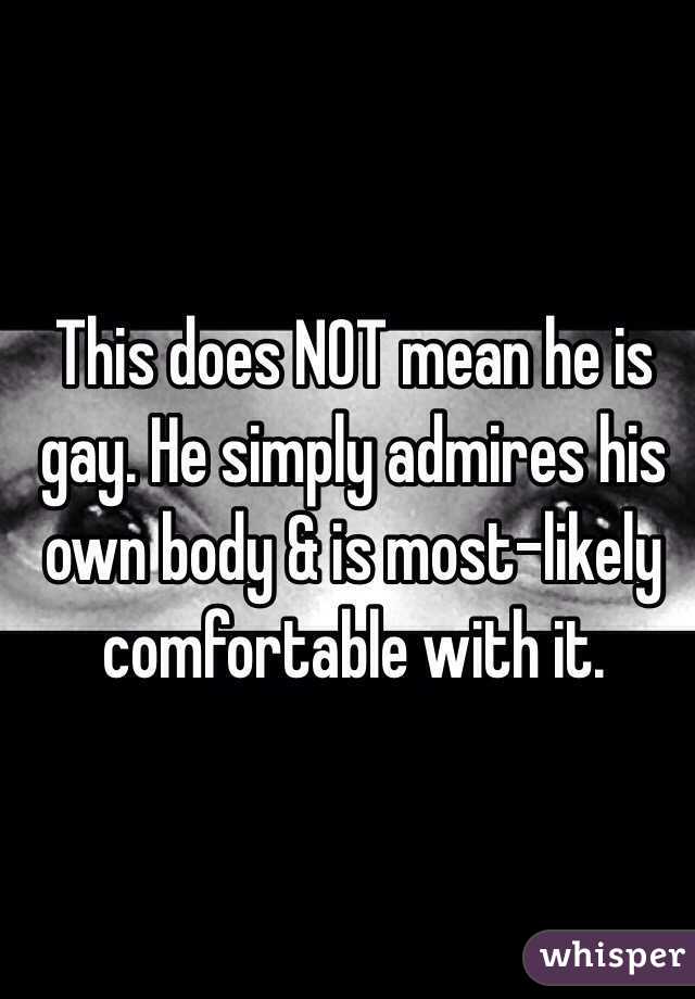 This does NOT mean he is gay. He simply admires his own body & is most-likely comfortable with it. 