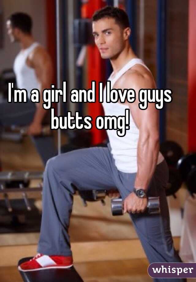 I'm a girl and I love guys butts omg!