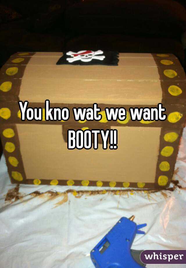 You kno wat we want
BOOTY!!