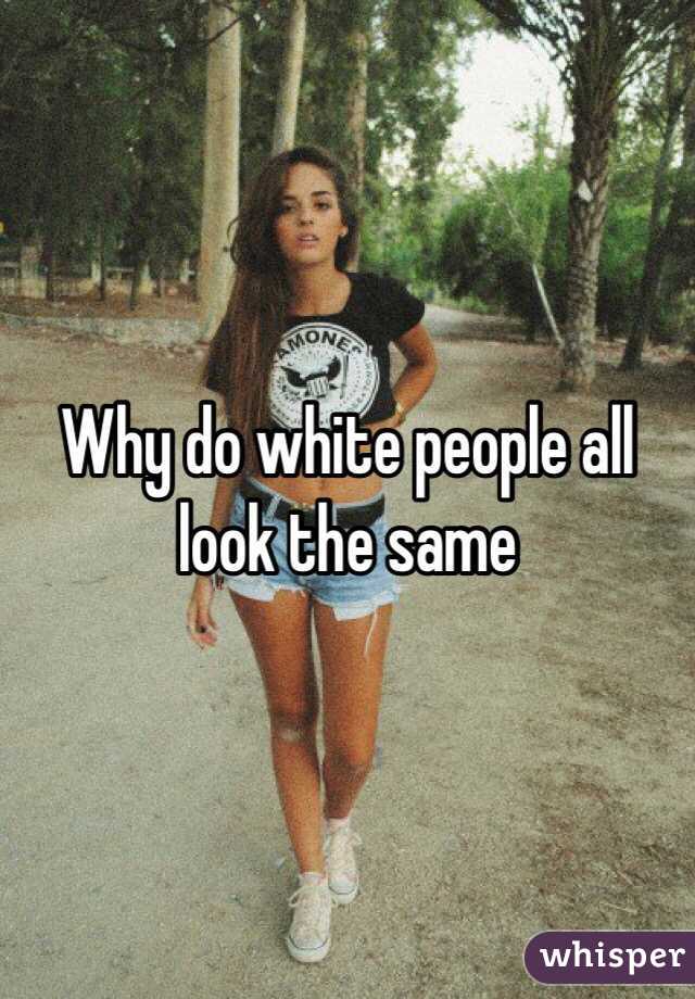 Why do white people all look the same 
