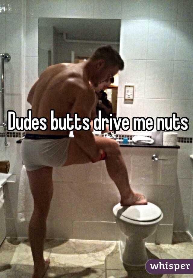 Dudes butts drive me nuts