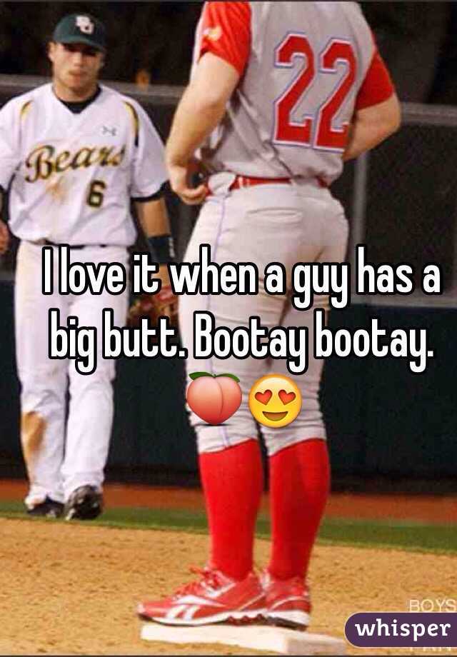 I love it when a guy has a big butt. Bootay bootay. 🍑😍