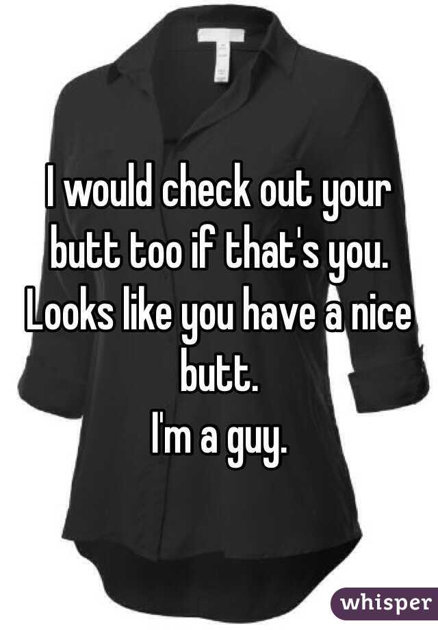 I would check out your butt too if that's you. Looks like you have a nice butt. 
I'm a guy.