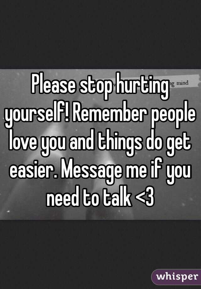 Please stop hurting yourself! Remember people love you and things do get easier. Message me if you need to talk <3