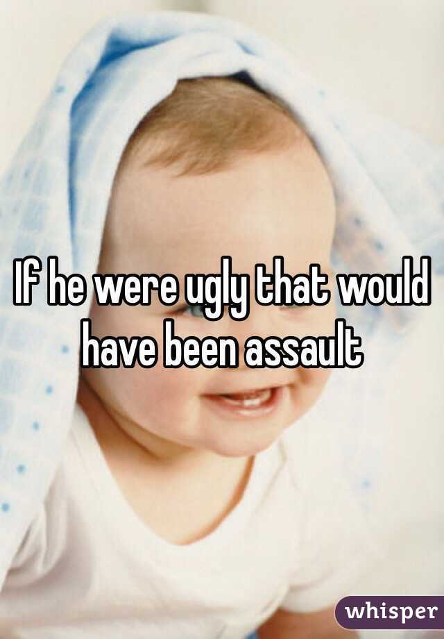 If he were ugly that would have been assault
