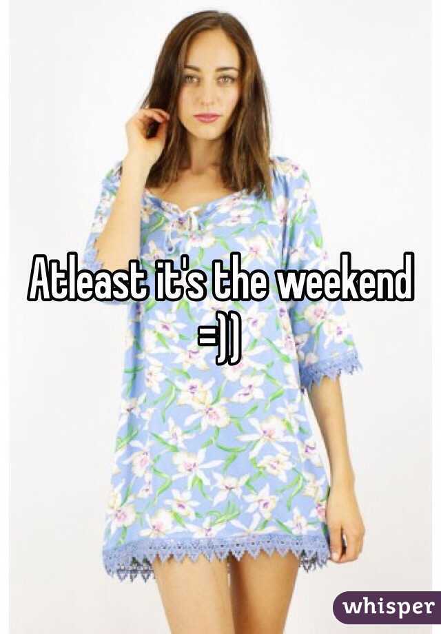 Atleast it's the weekend =))