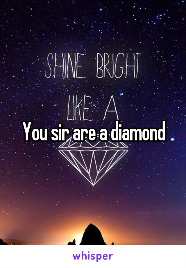 You sir are a diamond