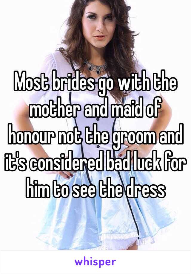 Most brides go with the mother and maid of honour not the groom and it's considered bad luck for him to see the dress