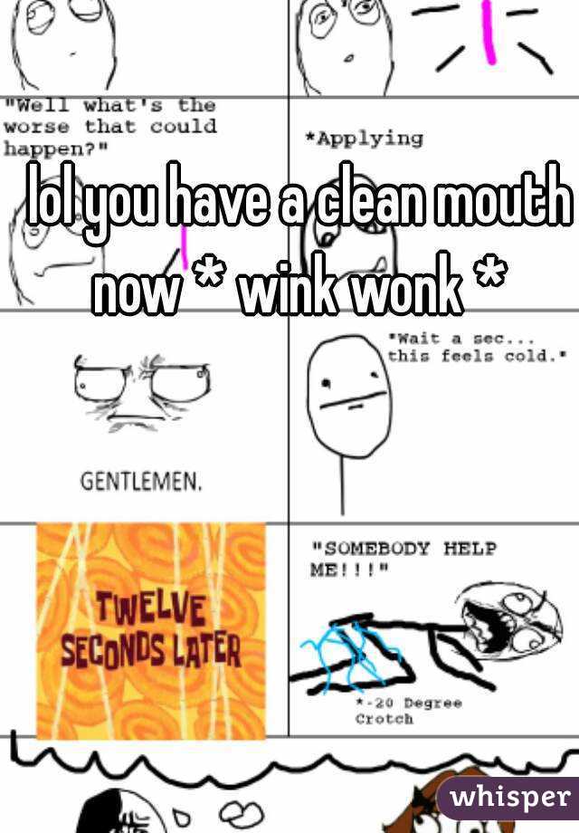lol you have a clean mouth now * wink wonk * 