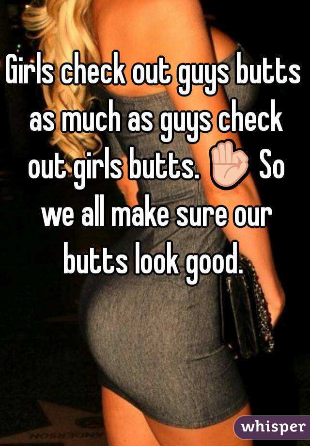 Girls check out guys butts as much as guys check out girls butts. 👌 So we all make sure our butts look good. 