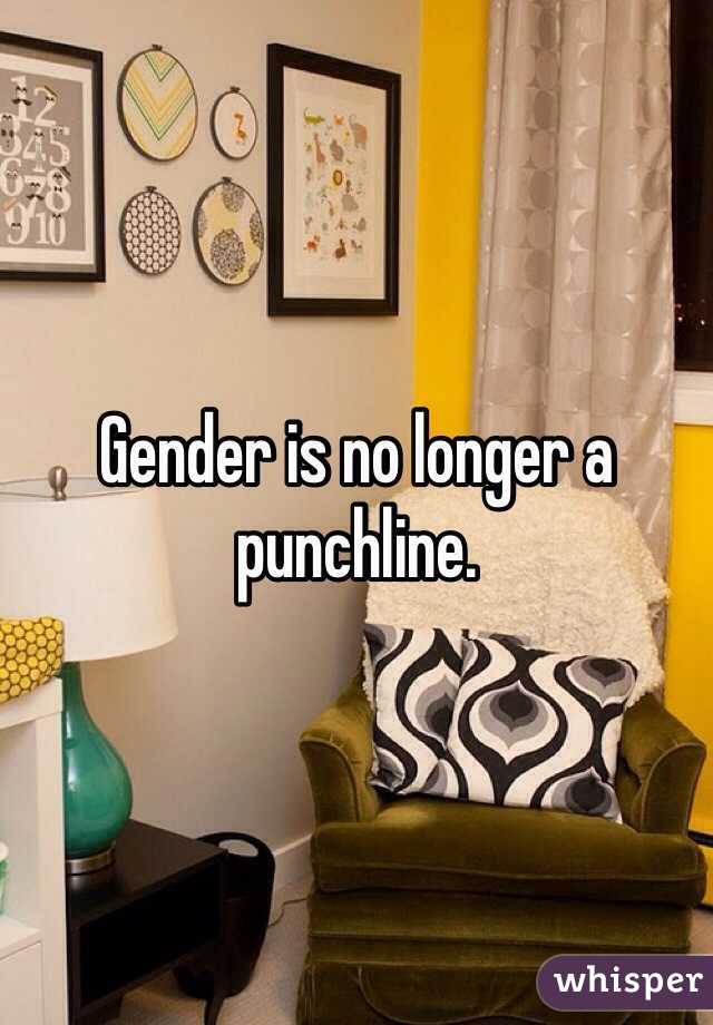 Gender is no longer a punchline.