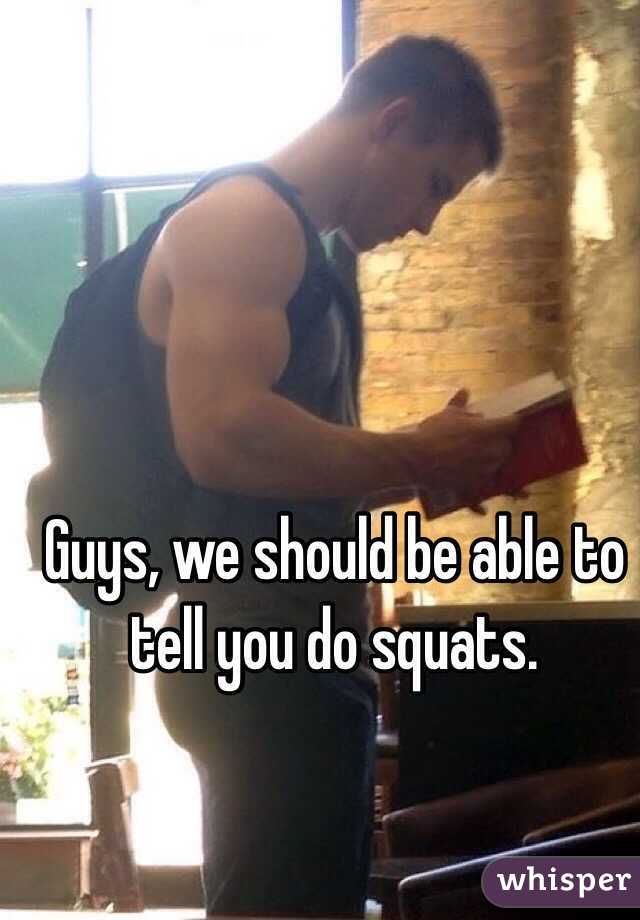 Guys, we should be able to tell you do squats. 