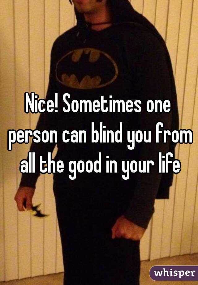 Nice! Sometimes one person can blind you from all the good in your life