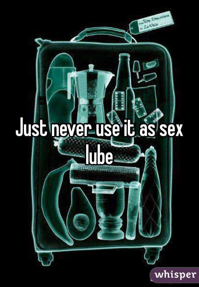 Just never use it as sex lube 