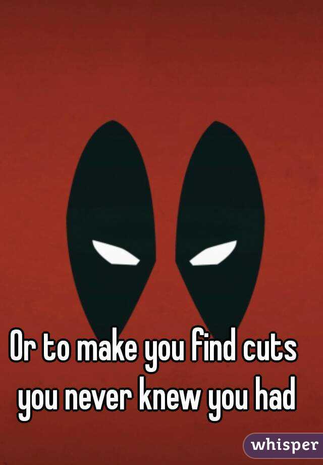 Or to make you find cuts you never knew you had