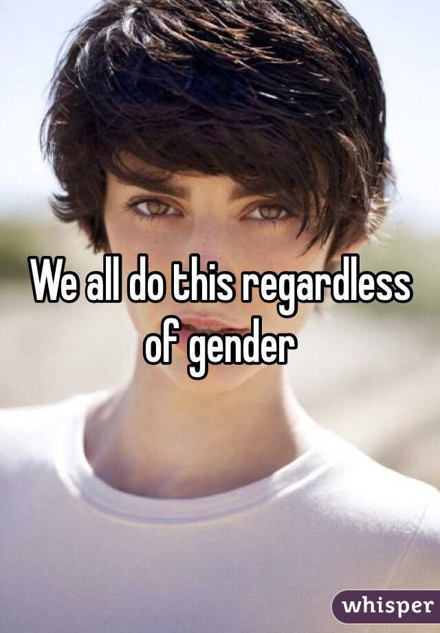 We all do this regardless of gender 