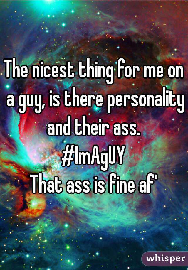 The nicest thing for me on a guy, is there personality and their ass. 
#ImAgUY
That ass is fine af'