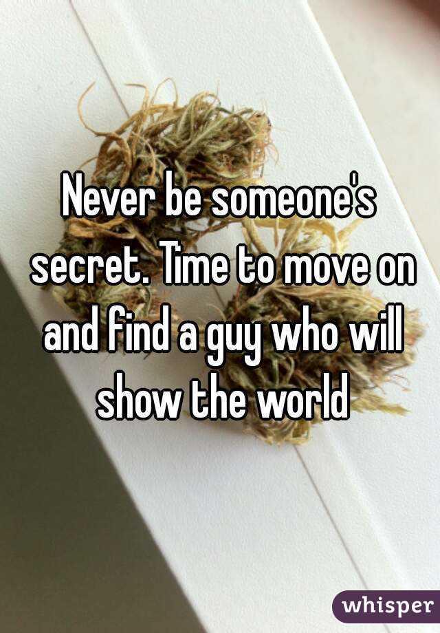 Never be someone's secret. Time to move on and find a guy who will show the world