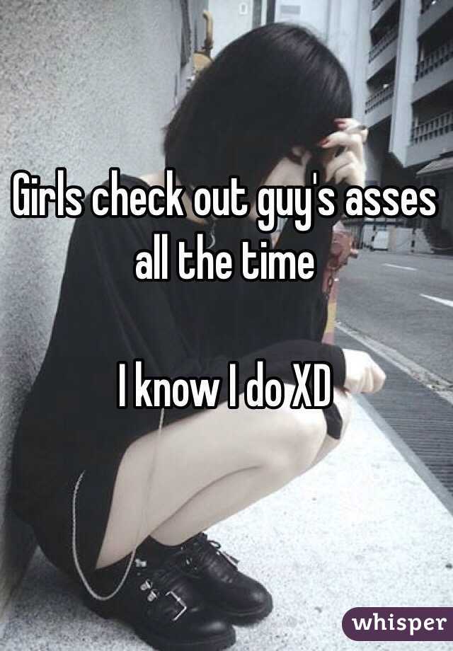 Girls check out guy's asses all the time 

I know I do XD