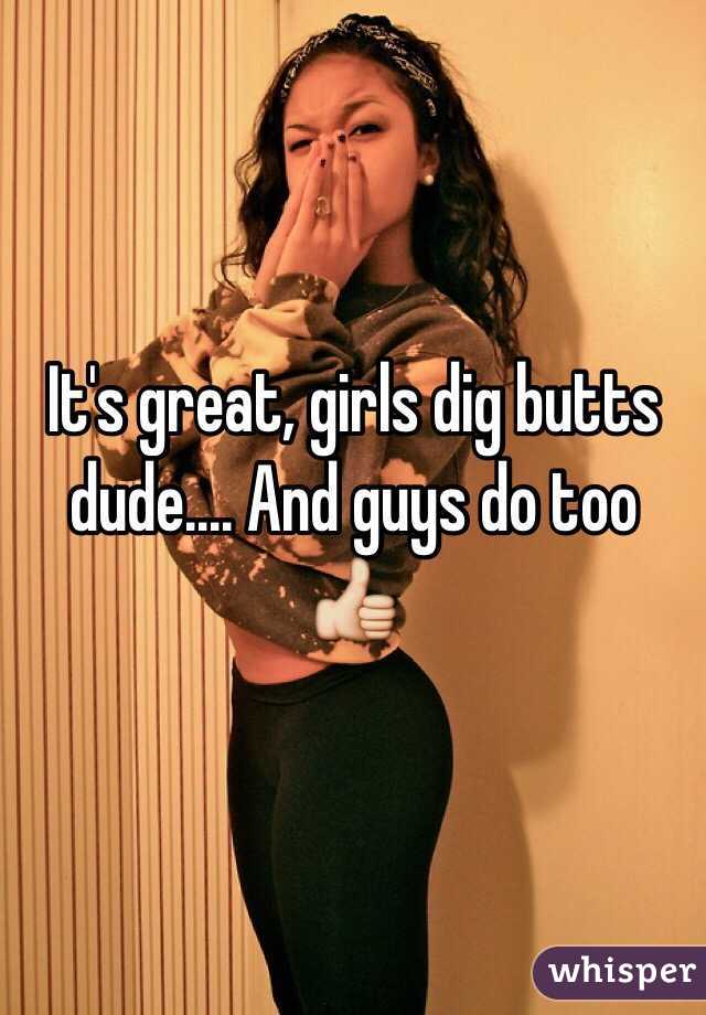 It's great, girls dig butts dude.... And guys do too 👍