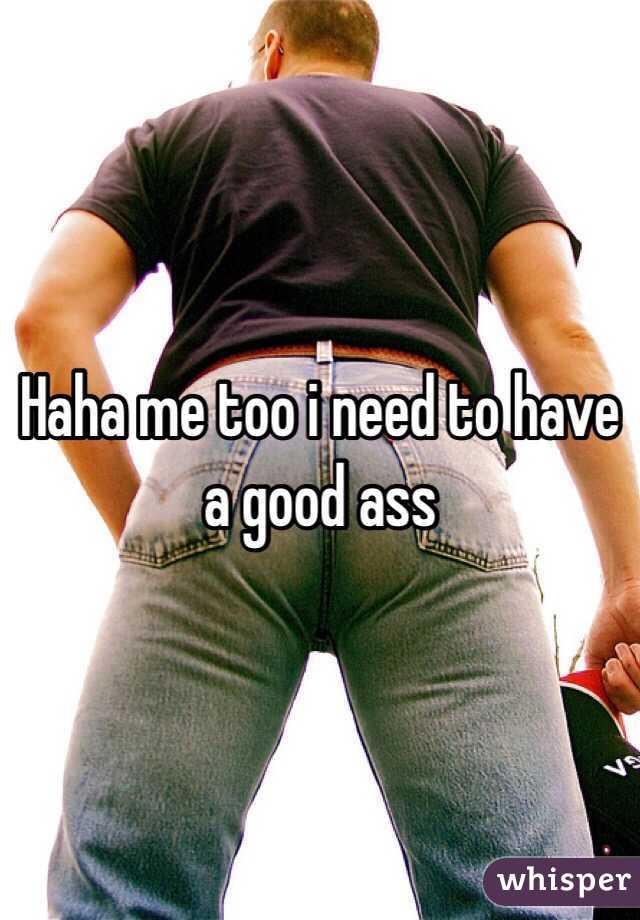 Haha me too i need to have a good ass 