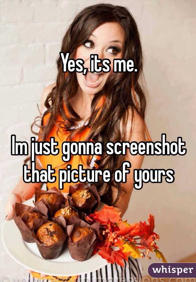 Yes, its me. 


Im just gonna screenshot that picture of yours 