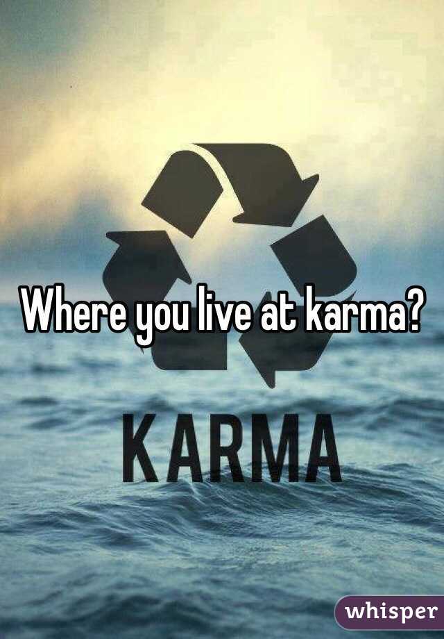 Where you live at karma?