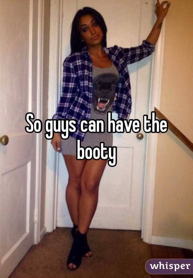 So guys can have the booty