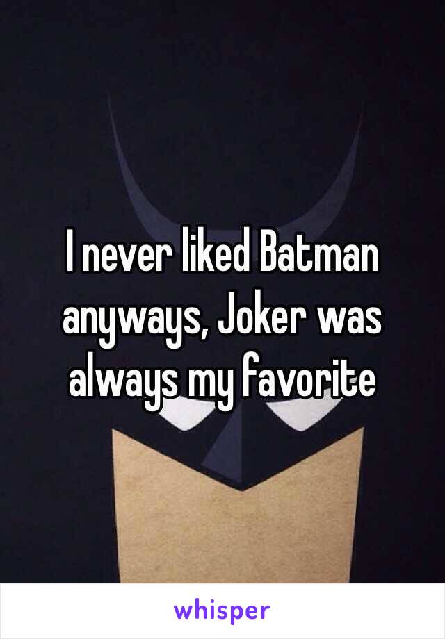 I never liked Batman anyways, Joker was always my favorite