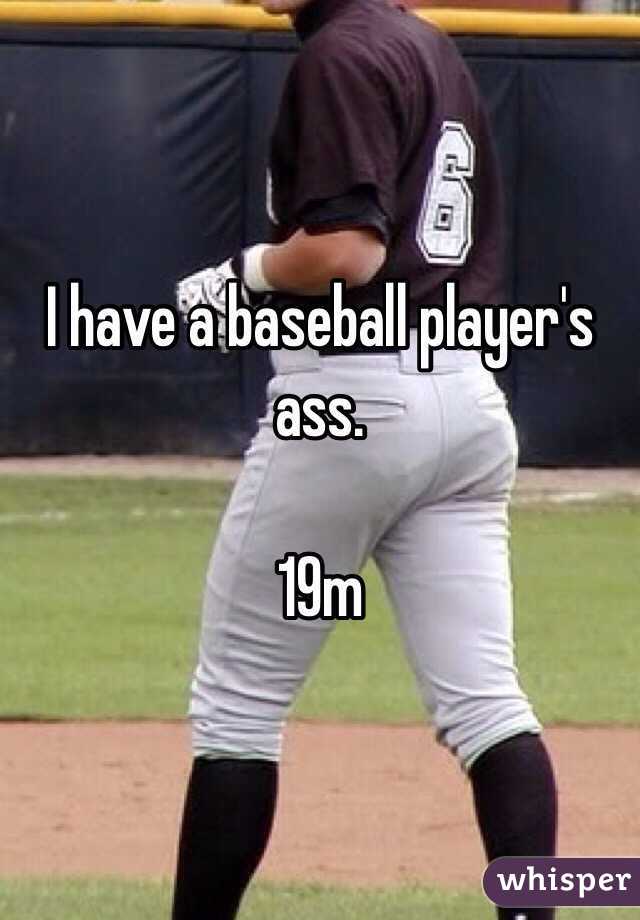 I have a baseball player's ass. 

19m
