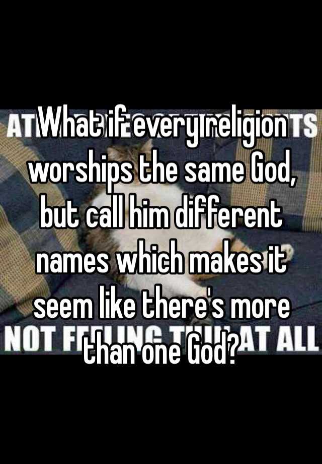 what-if-every-religion-worships-the-same-god-but-call-him-different