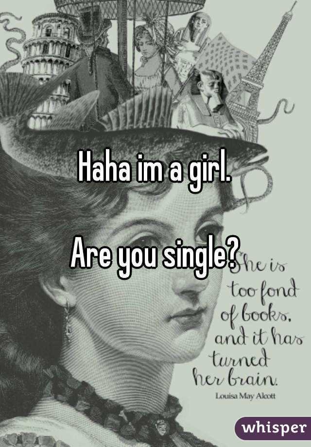 Haha im a girl.

Are you single?