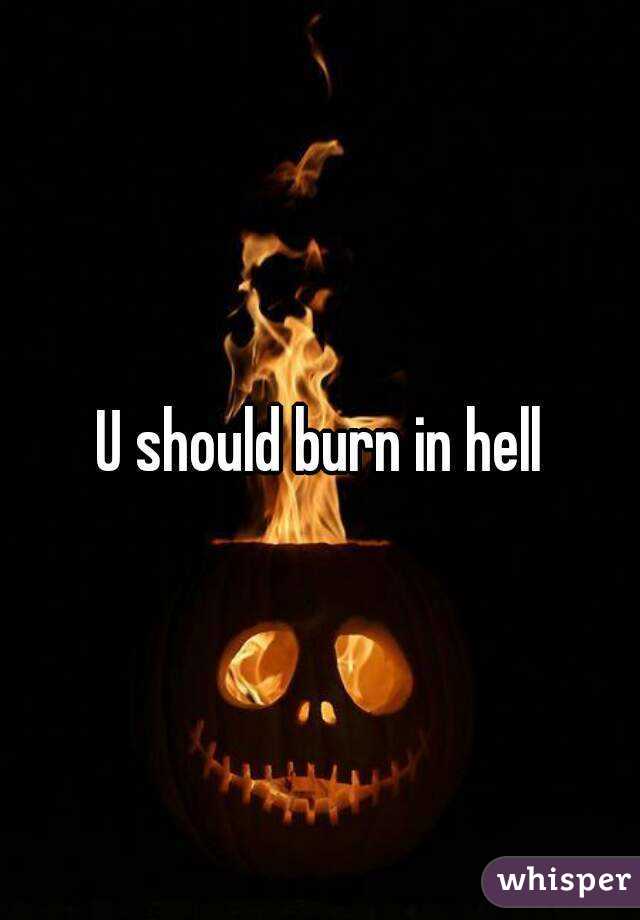 U should burn in hell