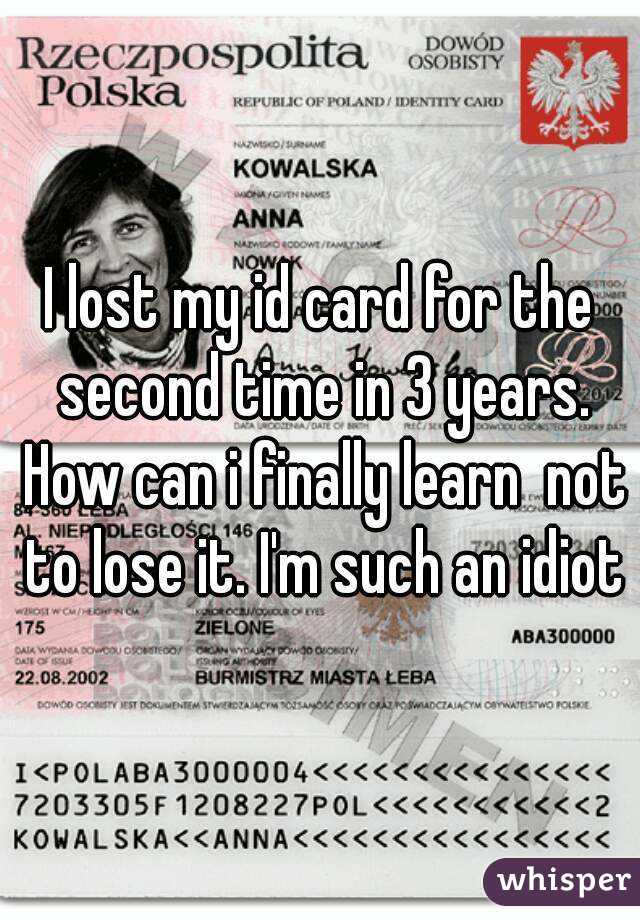 I lost my id card for the second time in 3 years. How can i finally learn  not to lose it. I'm such an idiot