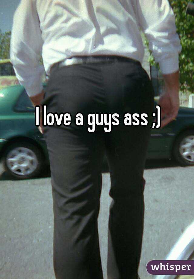 I love a guys ass ;)