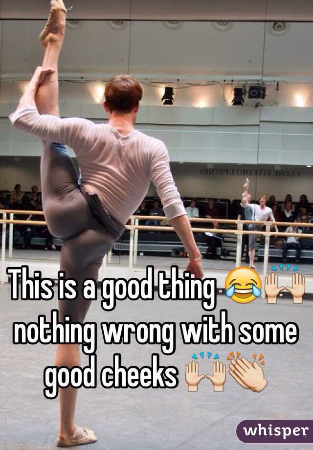 This is a good thing 😂🙌 nothing wrong with some good cheeks 🙌👏