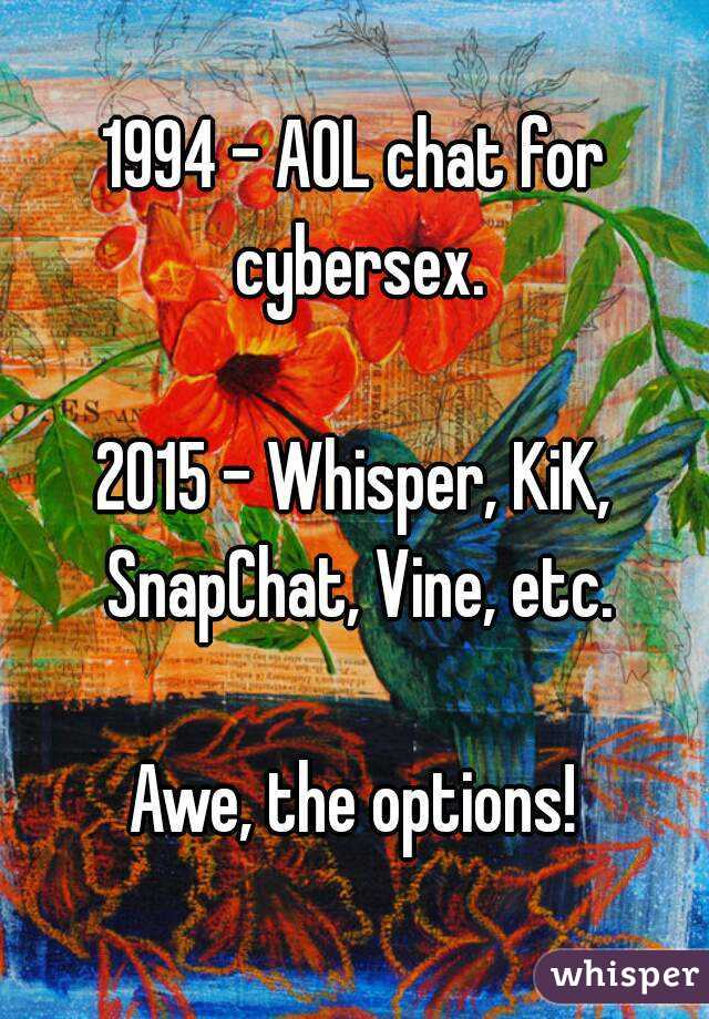 1994 - AOL chat for cybersex.

2015 - Whisper, KiK, SnapChat, Vine, etc.

Awe, the options!