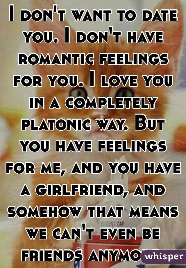 I don't want to date you. I don't have romantic feelings for you. I love you in a completely platonic way. But you have feelings for me, and you have a girlfriend, and somehow that means we can't even be friends anymore.