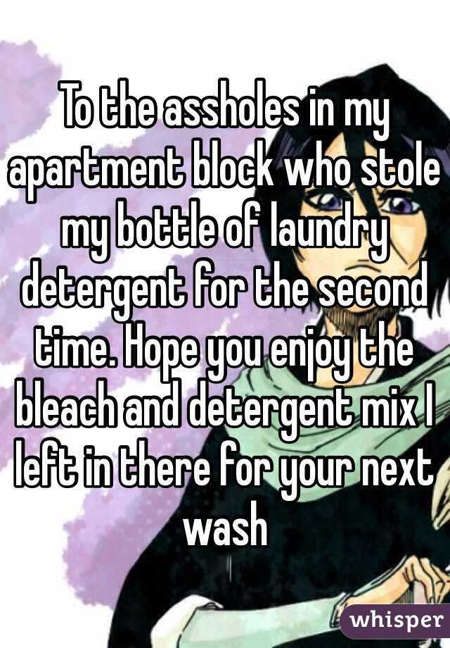 To the assholes in my apartment block who stole my bottle of laundry detergent for the second time. Hope you enjoy the bleach and detergent mix I left in there for your next wash