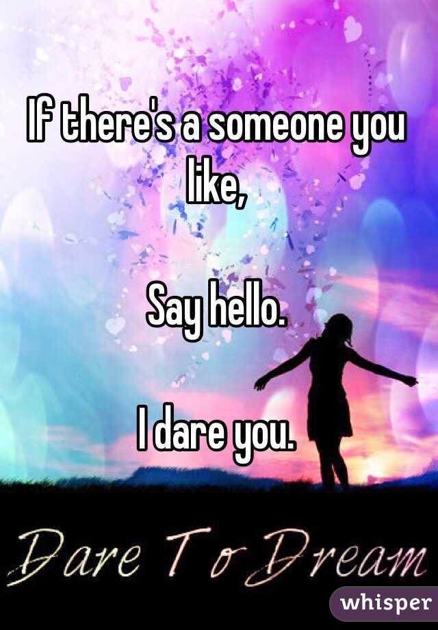 If there's a someone you like,

Say hello.

I dare you.