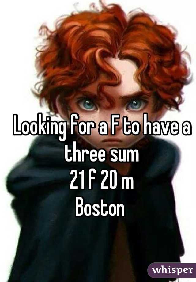 Looking for a F to have a three sum 
21 f 20 m 
Boston 