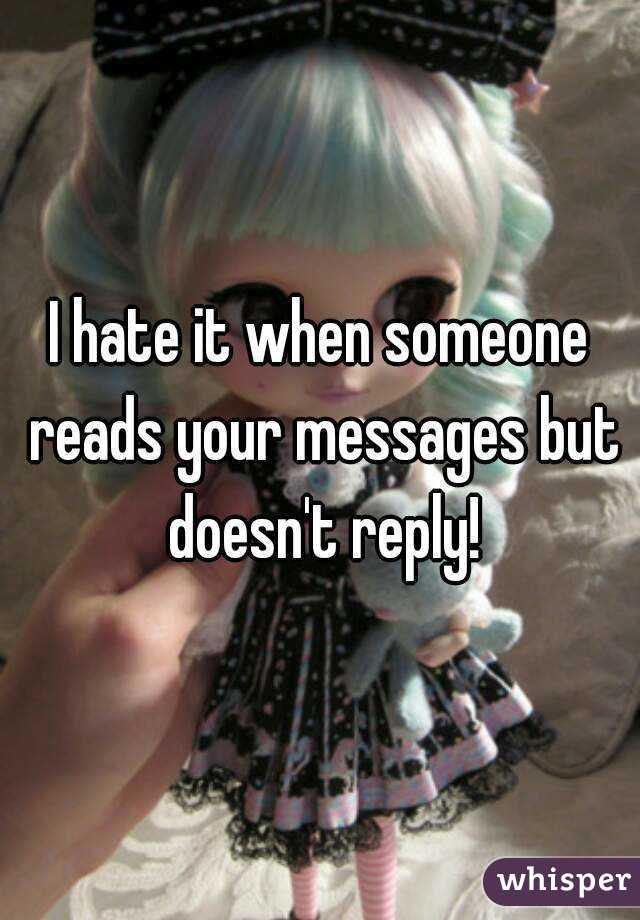 I hate it when someone reads your messages but doesn't reply!
